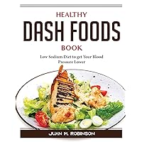 Healthy DASH Foods Book: Low Sodium Diet to get Your Blood Pressure Lower
