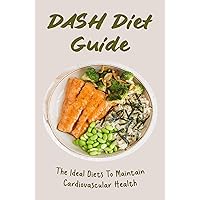DASH Diet Guide: The Ideal Diets To Maintain Cardiovascular Health