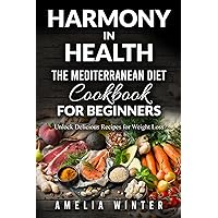 Harmony in Health: The Mediterranean Diet Cookbook for Beginners: Unlock Delicious Recipes for Weight Loss (Books about the Mediterranean diet and weight loss exploring the pleasure of food) Harmony in Health: The Mediterranean Diet Cookbook for Beginners: Unlock Delicious Recipes for Weight Loss (Books about the Mediterranean diet and weight loss exploring the pleasure of food) Paperback