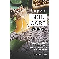Super Skin Care Recipes: Ditch Expensive Salons and Achieve Glowing Skin at Home Super Skin Care Recipes: Ditch Expensive Salons and Achieve Glowing Skin at Home Paperback