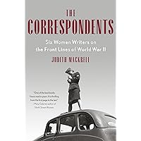 The Correspondents: Six Women Writers on the Front Lines of World War II The Correspondents: Six Women Writers on the Front Lines of World War II Paperback Kindle Audible Audiobook Hardcover