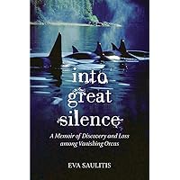 Into Great Silence: A Memoir of Discovery and Loss among Vanishing Orcas Into Great Silence: A Memoir of Discovery and Loss among Vanishing Orcas Hardcover Kindle Paperback