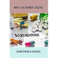 What Is Alzheimer's Disease: Symptoms & Causes: Dementia Care Gudie Book