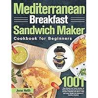 Mediterranean Breakfast Sandwich Maker Cookbook for Beginners: 1001-Day Classic and Tasty Recipes to Enjoy Mouthwatering Sandwiches, Burgers, Omelets ... Lose Weight and Achieve A Healthy Lifestyle Mediterranean Breakfast Sandwich Maker Cookbook for Beginners: 1001-Day Classic and Tasty Recipes to Enjoy Mouthwatering Sandwiches, Burgers, Omelets ... Lose Weight and Achieve A Healthy Lifestyle Hardcover Paperback