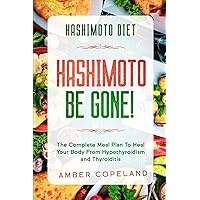 Hashimoto Diet: HASHIMOTO BE GONE! - The Complete Meal Plan To Heal Your Body From Hypothyroidism and Thyroiditis Hashimoto Diet: HASHIMOTO BE GONE! - The Complete Meal Plan To Heal Your Body From Hypothyroidism and Thyroiditis Paperback