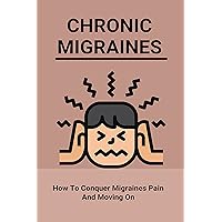 Chronic Migraines: How To Conquer Migraines Pain And Moving On: Listening To Your Body Book Chronic Migraines: How To Conquer Migraines Pain And Moving On: Listening To Your Body Book Kindle Paperback