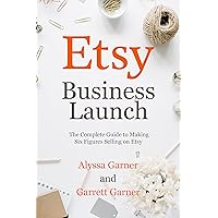 Etsy Business Launch: The Complete Guide to Making Six Figures Selling on Etsy (Start a Craft Business)