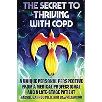 THE SECRET TO THRIVING WITH COPD: A UNIQUE PERSONAL PERSPECTIVE FROM A MEDICAL PROFESSIONAL AND A LATE-STAGE PATIENT THE SECRET TO THRIVING WITH COPD: A UNIQUE PERSONAL PERSPECTIVE FROM A MEDICAL PROFESSIONAL AND A LATE-STAGE PATIENT Paperback Kindle