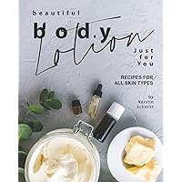 Beautiful Body Lotion Just for You: Recipes for All Skin Types Beautiful Body Lotion Just for You: Recipes for All Skin Types Paperback Kindle