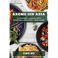 Arome din Asia: O călătorie culinară prin bucătăria autentică a Orientului (Romanian Edition)