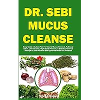 DR. SEBI MUCUS CLEANSE: Easy Guide & Action Plan For Natural Mucus Removal, Full-body Detox, Liver Cleanse, High Blood Pressure, & Diabetes Reversal ... Herbs And Products (The Dr. Sebi Diet Guide) DR. SEBI MUCUS CLEANSE: Easy Guide & Action Plan For Natural Mucus Removal, Full-body Detox, Liver Cleanse, High Blood Pressure, & Diabetes Reversal ... Herbs And Products (The Dr. Sebi Diet Guide) Paperback Kindle