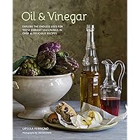 Oil and Vinegar: Explore the endless uses for these vibrant seasonings in over 75 delicious recipes