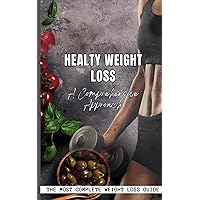 Healthy Weight Loss, A Comprehensive Approach: The Most Complete Weight Loss Detailed Guide, Includes Everything You Need to Know to Lose Weight