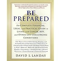 Be Prepared: The Complete Financial, Legal, and Practical Guide to Living with Cancer, HIV, and other Life-Challenging Conditions Be Prepared: The Complete Financial, Legal, and Practical Guide to Living with Cancer, HIV, and other Life-Challenging Conditions Paperback Kindle Hardcover