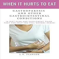 When It Hurts to Eat: Gastroparesis and Other Gastrointestinal Conditions (A Diet Plan and Supplement Guide That Can Help You Feel Normal Again) When It Hurts to Eat: Gastroparesis and Other Gastrointestinal Conditions (A Diet Plan and Supplement Guide That Can Help You Feel Normal Again) Audible Audiobook Paperback Kindle