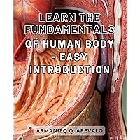 Learn the Fundamentals of Human Body - Easy Introduction: Discover the Essential Basics of the Human Body with this Simple and Accessible Introduction