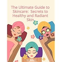 The Ultimate Guide to Skincare: Secrets to Healthy and Radiant Skin