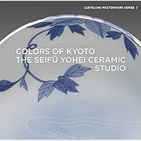 Colors of Kyoto: The Seifū Yohei Ceramic Studio (Cleveland Masterwork, 7)