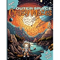 Outer Space Crazy Mazes: 50 Challenging Mazes for All Levels, A Fun and Educational Activity Book for Kids of All Ages