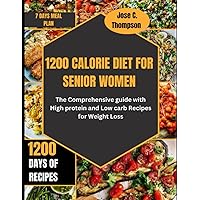 1200 CALORIE DIET FOR SENIOR WOMEN: The Comprehensive guide with High protein and Low carb Recipes for Weight Loss 1200 CALORIE DIET FOR SENIOR WOMEN: The Comprehensive guide with High protein and Low carb Recipes for Weight Loss Paperback Kindle