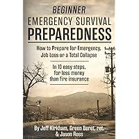 Beginner Emergency Survival Preparedness: How to Prepare for Emergency, Job Loss or a Total Collapse. Beginner Emergency Survival Preparedness: How to Prepare for Emergency, Job Loss or a Total Collapse. Paperback Kindle