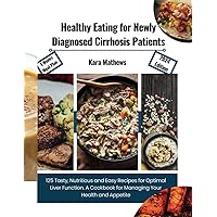 Healthy Eating for Newly Diagnosed Cirrhosis Patients: 125 Tasty, Nutritious and Easy Recipes for Optimal Liver Function. A Cookbook for Managing Your Health and Appetite | 4-weeks meal plan