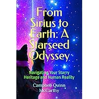From Sirius to Earth: A Starseed Odyssey: Navigating Your Starry Heritage and Human Reality