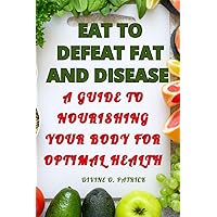 Eat to Defeat Fat and Diseases: A Guide to Nourishing Your Body for Optimal Health Eat to Defeat Fat and Diseases: A Guide to Nourishing Your Body for Optimal Health Paperback Kindle
