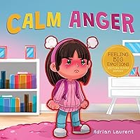 Calm Anger: A Colorful Kids Picture Book for Temper Tantrums, Anger Management and Angry Children Age 2 to 6, 3 to 5 (Feeling Big Emotions Picture Books)
