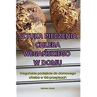 Sztuka Pieczenia Chleba WegaŃskiego W Domu (Polish Edition)