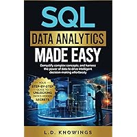 SQL Data Analytics Made Easy: Your Step-by-Step Guide to Unlocking Data’s Hidden Secrets: Demystify complex concepts, and harness the power of data to drive intelligent decision-making effortlessly.