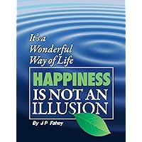 Happiness Is Not an Illusion: 'It's a Wonderful way of Life' - Simple Effective Strategies for a Happier Healthy Life - Volume 7 Happiness Is Not an Illusion: 'It's a Wonderful way of Life' - Simple Effective Strategies for a Happier Healthy Life - Volume 7 Kindle