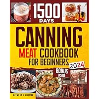 Canning Meat Cookbook for Beginners: Stock your Pantry for 1500 Days with Easy Quick & Safe Recipes to Preserve that Fresh-Made Taste