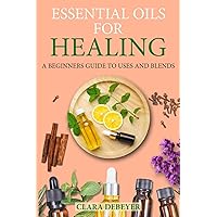 Essential Oils for Healing: A Beginners Guide to Uses and Blends