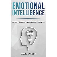 Emotional Intelligence: Improve and Gain EQ Skills for Beginners (Self Confidence, Self Improvement, Self Esteem, Self Motivation, Communication Skills, People Skills, People Person)