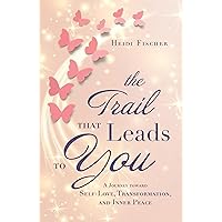 The Trail That Leads to You: A Journey toward Self-Love, Transformation, and Inner Peace The Trail That Leads to You: A Journey toward Self-Love, Transformation, and Inner Peace Kindle Paperback