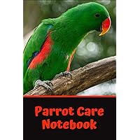 Parrot Care Notebook: This Customized, Easy to Use, Daily Bird Log Book is Perfect to Look After All Your Bird's Needs. Great For Recording Feeding, Water, Cleaning and Bird Health & Activities.