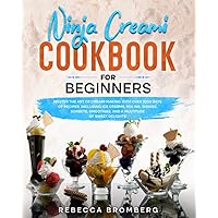 Ninja Creami Cookbook for Beginners: Master the art of Creami making with over 1000-days of recipes, including ice creams, mix-ins, shakes, sorbets, smoothies, and a multitude of sweet delights