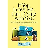 If You Leave Me, Can I Come with You?: Daily Meditations for Codependents and Al-Anons . . . with a Sense of Humor If You Leave Me, Can I Come with You?: Daily Meditations for Codependents and Al-Anons . . . with a Sense of Humor Paperback Kindle