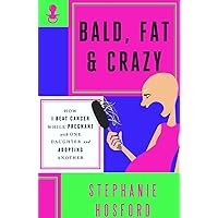 Bald, Fat & Crazy: How I Beat Cancer While Pregnant With One Daughter and Adopting Another Bald, Fat & Crazy: How I Beat Cancer While Pregnant With One Daughter and Adopting Another Paperback Kindle Hardcover