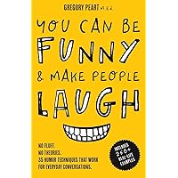 You Can Be Funny and Make People Laugh: No Fluff. No Theories. 35 Humor Techniques that Work for Everyday Conversations