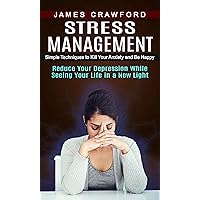 Stress Management: Simple Techniques to Kill Your Anxiety and Be Happy (Reduce Your Depression While Seeing Your Life in a New Light) Stress Management: Simple Techniques to Kill Your Anxiety and Be Happy (Reduce Your Depression While Seeing Your Life in a New Light) Kindle Paperback