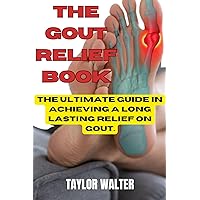 The Gout Relief Book: The Ultimate guide in achieving a long lasting relief on Gout The Gout Relief Book: The Ultimate guide in achieving a long lasting relief on Gout Kindle Paperback