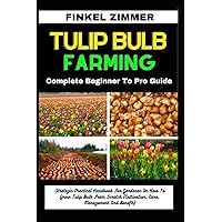 TULIP BULB FARMING: Complete Beginner To Pro Guide: Strategic Practical Handbook For Gardener On How To Grow Tulip Bulb From Scratch (Cultivation, Care, Management And Benefit) TULIP BULB FARMING: Complete Beginner To Pro Guide: Strategic Practical Handbook For Gardener On How To Grow Tulip Bulb From Scratch (Cultivation, Care, Management And Benefit) Paperback Kindle