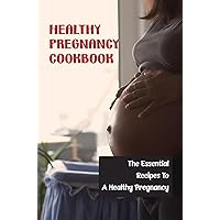 Healthy Pregnancy Cookbook: The Essential Recipes To A Healthy Pregnancy