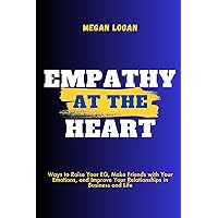 Empathy at the Heart: Ways to Raise Your EQ, Make Friends with Your Emotions, and Improve Your Relationships in Business and Life (Self Help Books For ... Anger Management and Emotions) Empathy at the Heart: Ways to Raise Your EQ, Make Friends with Your Emotions, and Improve Your Relationships in Business and Life (Self Help Books For ... Anger Management and Emotions) Kindle Paperback