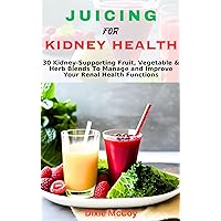 JUICING FOR KIDNEY HEALTH : 30 Kidney-Supporting Fruit, Vegetable & Herb Blends To Manage and Improve Your Renal Health Functions (Juice Your Path to Health) JUICING FOR KIDNEY HEALTH : 30 Kidney-Supporting Fruit, Vegetable & Herb Blends To Manage and Improve Your Renal Health Functions (Juice Your Path to Health) Kindle Paperback