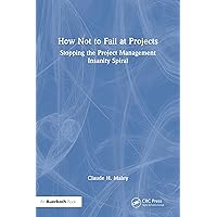 How Not to Fail at Projects: Stopping the Project Management Insanity Spiral How Not to Fail at Projects: Stopping the Project Management Insanity Spiral Kindle Hardcover Paperback