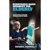 RESISTANCE BAND WORKOUT FOR ELDERLY: BEGINNERS BASIC AND STRENGTH TRAINING EXERCISES FOR SENIORS (Low-impart Exercise and Fitness) RESISTANCE BAND WORKOUT FOR ELDERLY: BEGINNERS BASIC AND STRENGTH TRAINING EXERCISES FOR SENIORS (Low-impart Exercise and Fitness) Kindle Paperback