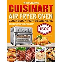 The Ultimate Cuisinart Air Fryer Oven Cookbook for Beginners: 1500-Day Simple & Amazing Cuisinart Air Fryer Recipes to Help You Start Air Fry, Toast, Bake, Broil, Grill, and More The Ultimate Cuisinart Air Fryer Oven Cookbook for Beginners: 1500-Day Simple & Amazing Cuisinart Air Fryer Recipes to Help You Start Air Fry, Toast, Bake, Broil, Grill, and More Paperback